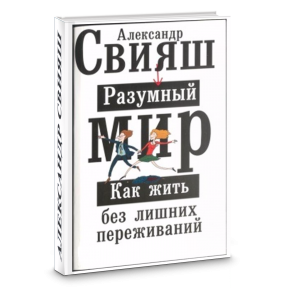 Разумный мир. Александр Свияш разумный мир. Александр Свияш разумный мир как жить без лишних переживаний. Книга Свияш разумный мир. Как жить без лишних переживаний.